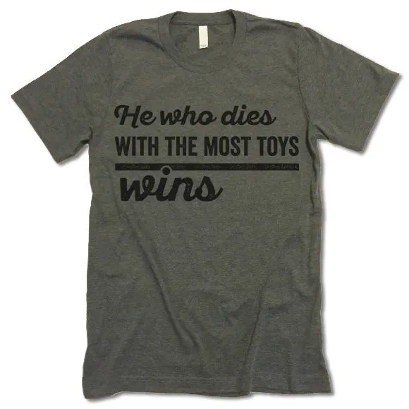 He Who Dies With The Most Toys Wins T Shirt