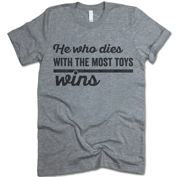 He Who Dies With The Most Toys Wins T Shirt