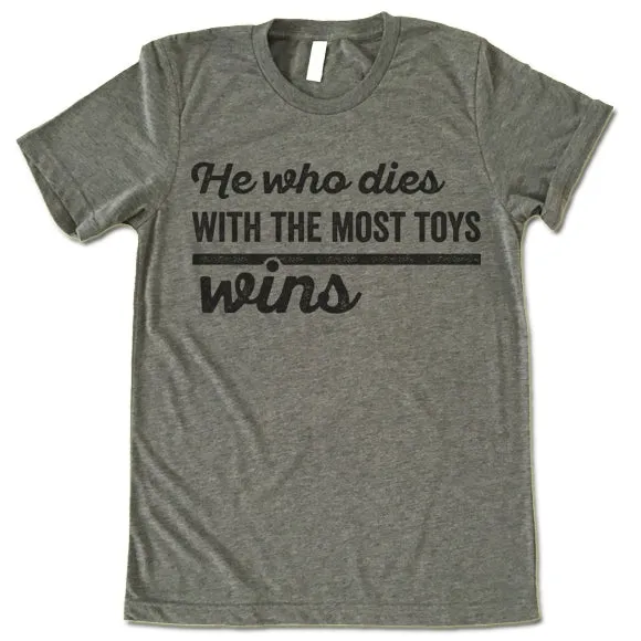 He Who Dies With The Most Toys Wins T Shirt