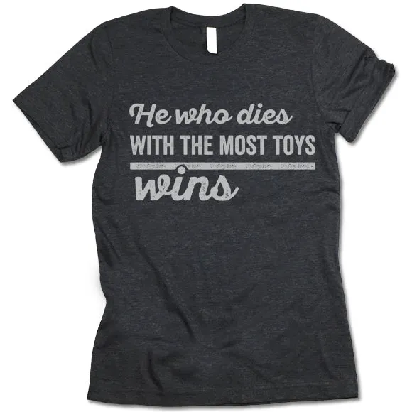 He Who Dies With The Most Toys Wins T Shirt