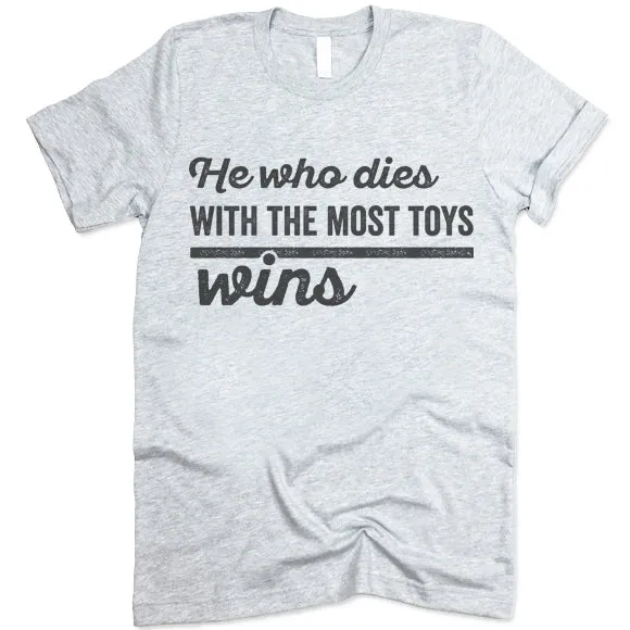 He Who Dies With The Most Toys Wins T Shirt