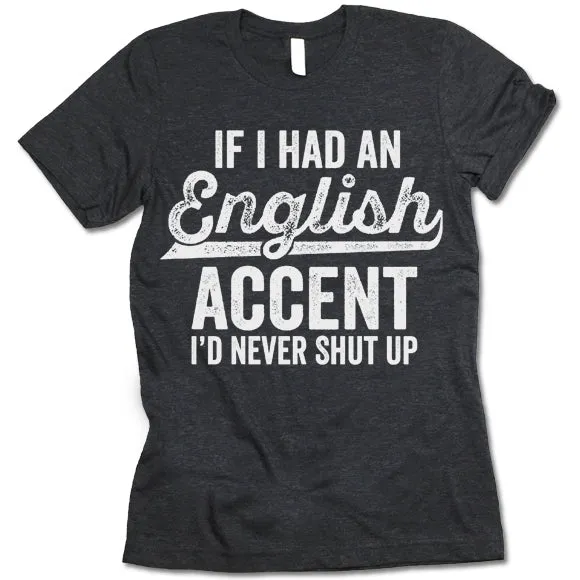 If I Had An English Accent I'd Never Shut Up T Shirt