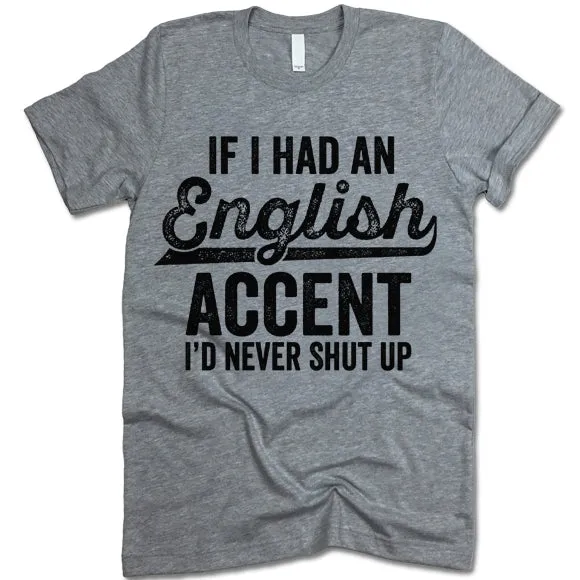 If I Had An English Accent I'd Never Shut Up T Shirt