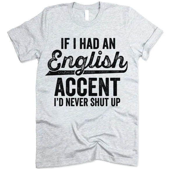 If I Had An English Accent I'd Never Shut Up T Shirt