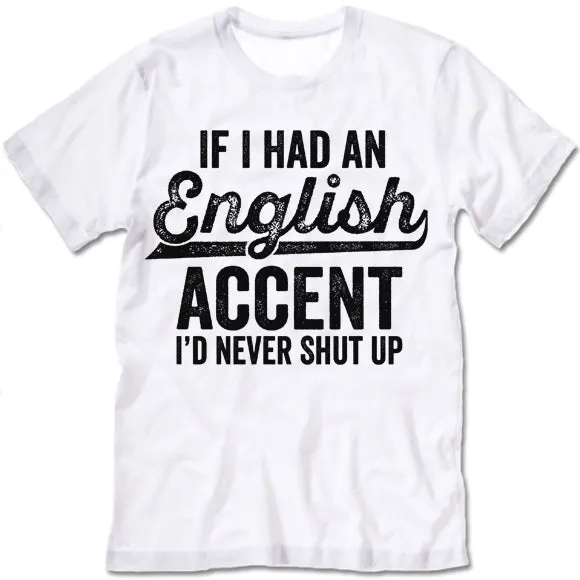 If I Had An English Accent I'd Never Shut Up T Shirt