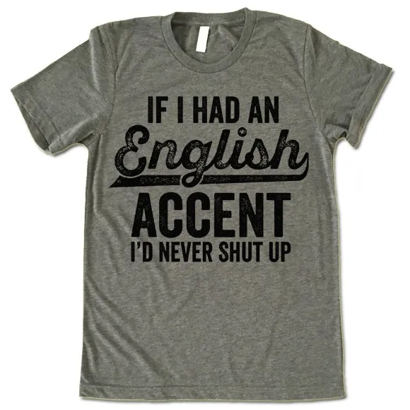 If I Had An English Accent I'd Never Shut Up T Shirt