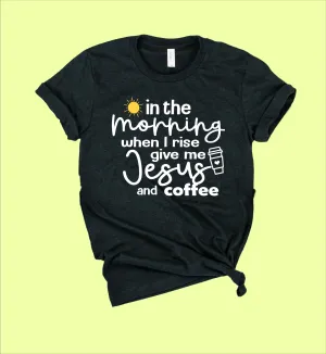 In The Morning When I Rise Give Me Coffee And Jesus Shirt | Unisex Crew