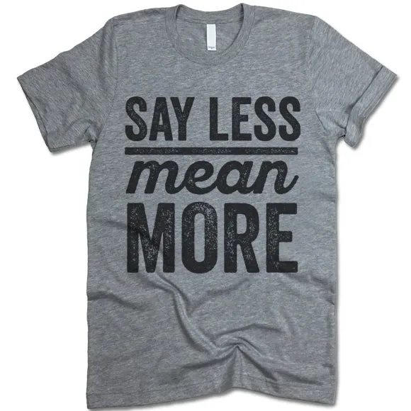 Say Less Mean More T Shirt