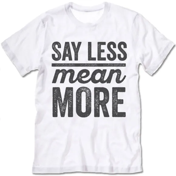 Say Less Mean More T Shirt