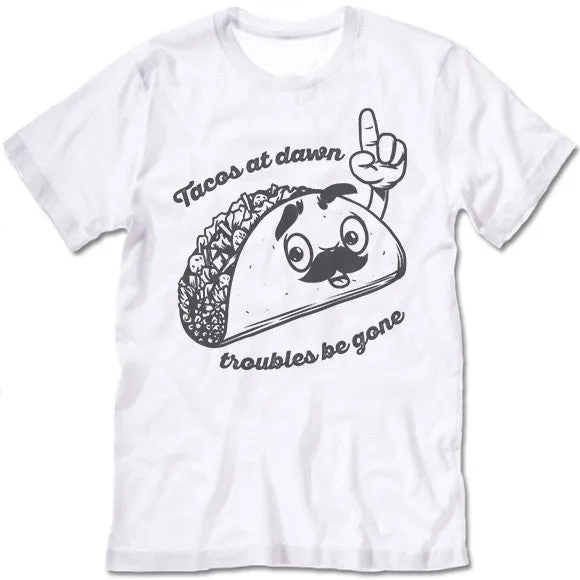 Tacos At Dawn Troubles Be Gone T-Shirt