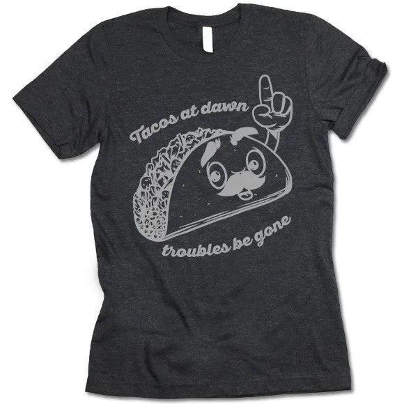 Tacos At Dawn Troubles Be Gone T-Shirt