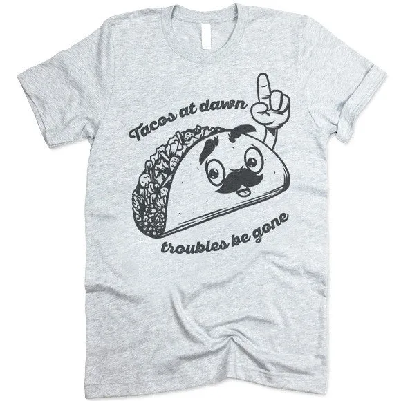 Tacos At Dawn Troubles Be Gone T-Shirt